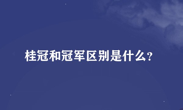 桂冠和冠军区别是什么？