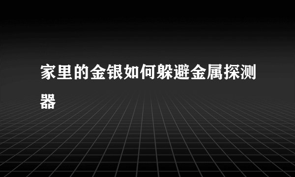 家里的金银如何躲避金属探测器