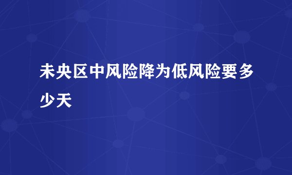 未央区中风险降为低风险要多少天