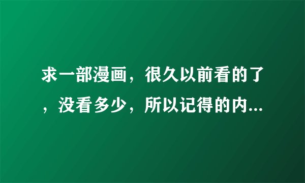 求一部漫画，很久以前看的了，没看多少，所以记得的内容很有限，盼大神们帮忙。