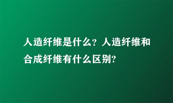 人造纤维是什么？人造纤维和合成纤维有什么区别?
