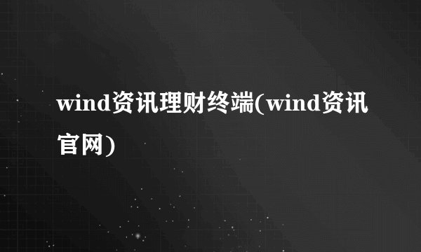 wind资讯理财终端(wind资讯官网)