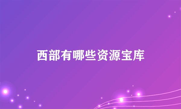 西部有哪些资源宝库