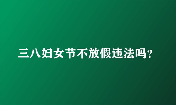 三八妇女节不放假违法吗？