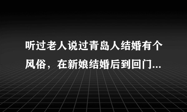 听过老人说过青岛人结婚有个风俗，在新娘结婚后到回门这几天，新娘都不能出门，只能呆在家里