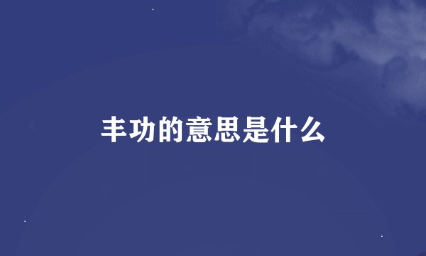 丰功的意思是什么