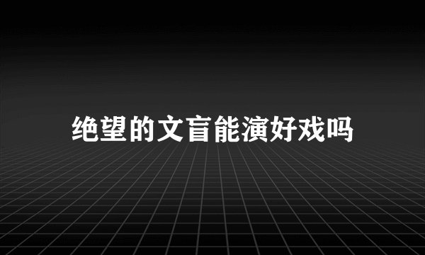 绝望的文盲能演好戏吗