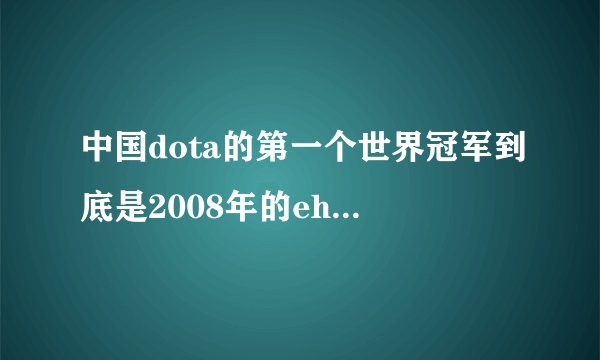 中国dota的第一个世界冠军到底是2008年的ehome还是2009年