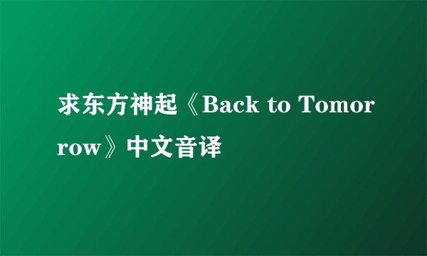求东方神起《Back to Tomorrow》中文音译