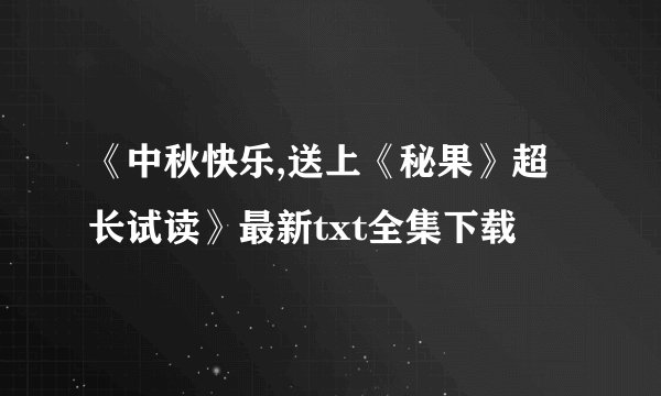 《中秋快乐,送上《秘果》超长试读》最新txt全集下载