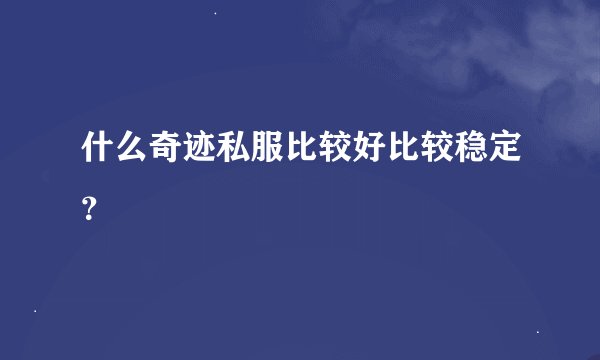 什么奇迹私服比较好比较稳定？