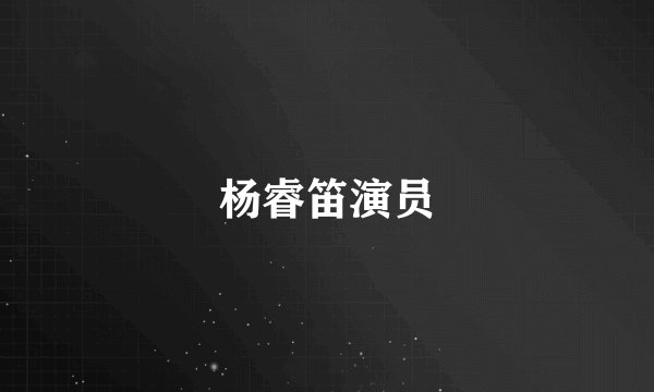 杨睿笛演员