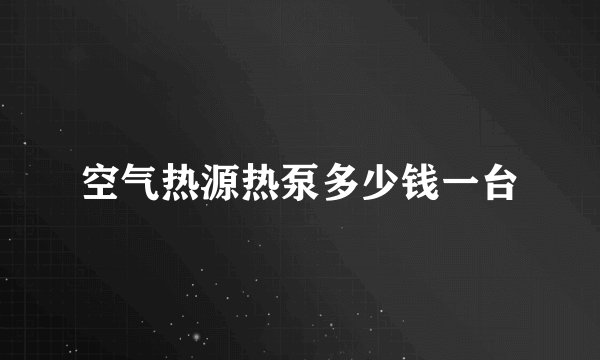 空气热源热泵多少钱一台