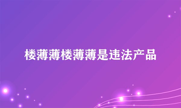 楼薄薄楼薄薄是违法产品