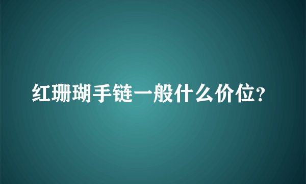 红珊瑚手链一般什么价位？