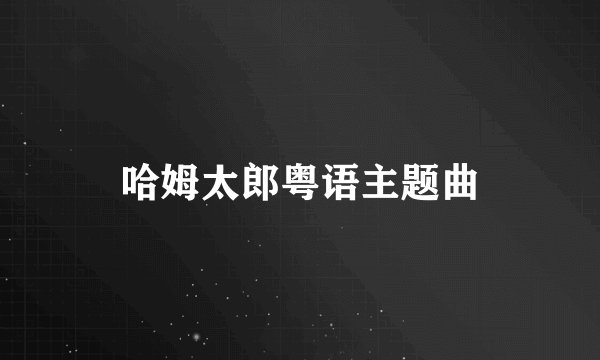 哈姆太郎粤语主题曲