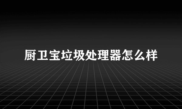 厨卫宝垃圾处理器怎么样