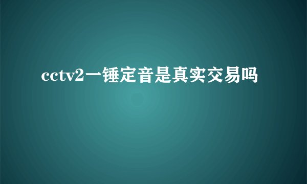 cctv2一锤定音是真实交易吗