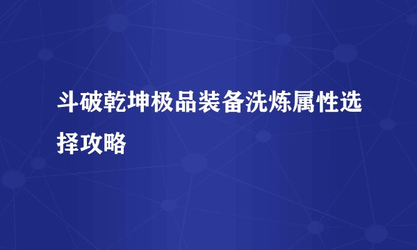 斗破乾坤极品装备洗炼属性选择攻略