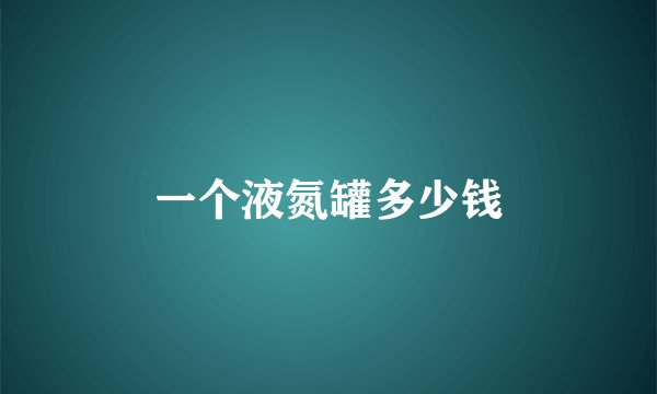 一个液氮罐多少钱