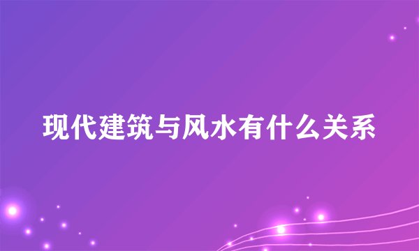 现代建筑与风水有什么关系