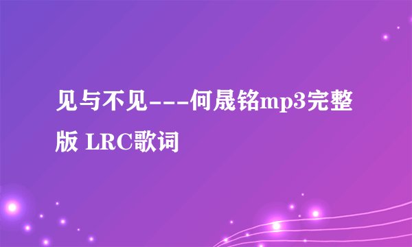 见与不见---何晟铭mp3完整版 LRC歌词