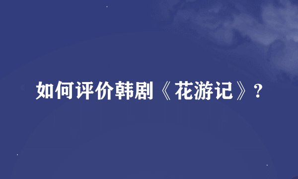 如何评价韩剧《花游记》?