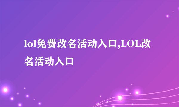 lol免费改名活动入口,LOL改名活动入口