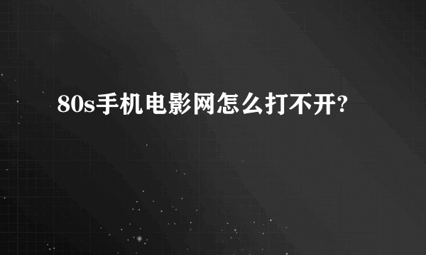 80s手机电影网怎么打不开?