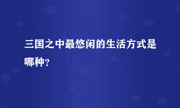 三国之中最悠闲的生活方式是哪种?