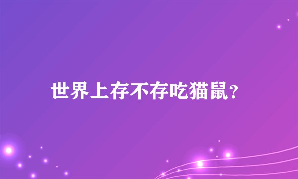 世界上存不存吃猫鼠？