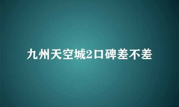 九州天空城2口碑差不差