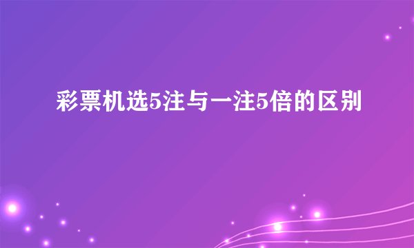 彩票机选5注与一注5倍的区别
