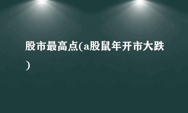 股市最高点(a股鼠年开市大跌)