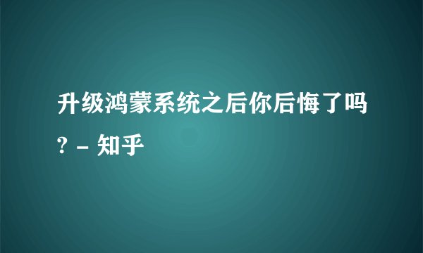 升级鸿蒙系统之后你后悔了吗? - 知乎