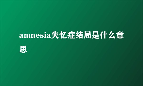 amnesia失忆症结局是什么意思