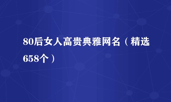 80后女人高贵典雅网名（精选658个）