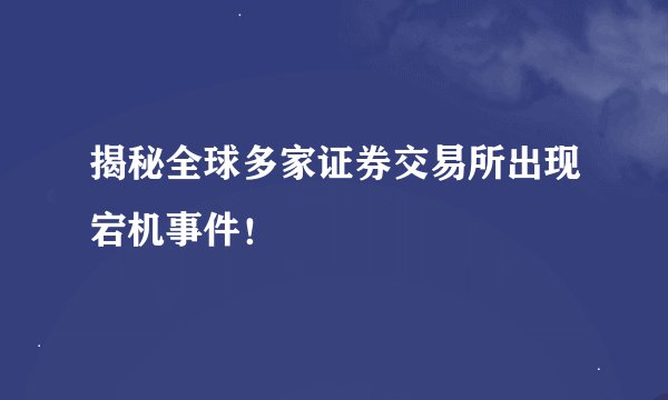 揭秘全球多家证券交易所出现宕机事件！