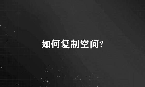 如何复制空间?