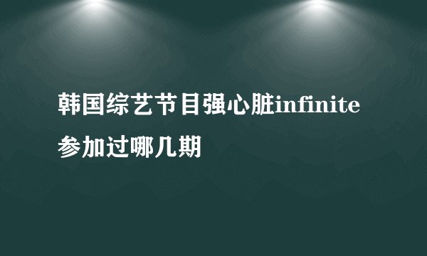 韩国综艺节目强心脏infinite参加过哪几期