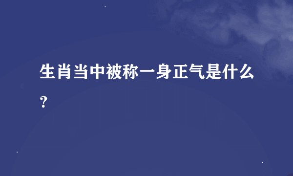生肖当中被称一身正气是什么?