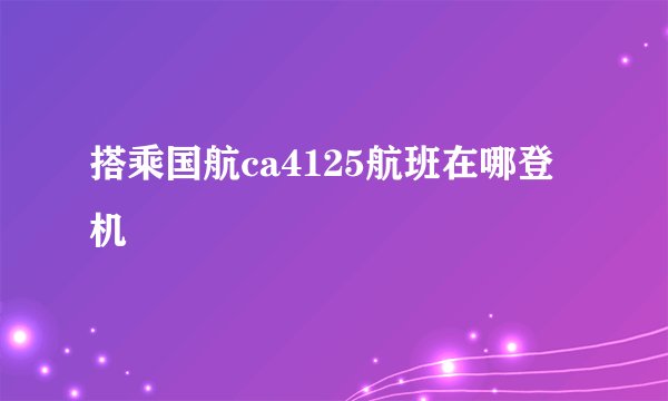 搭乘国航ca4125航班在哪登机