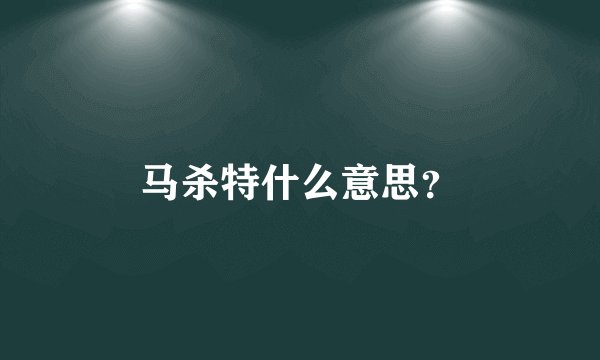 马杀特什么意思？