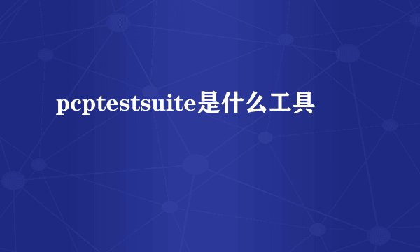 pcptestsuite是什么工具