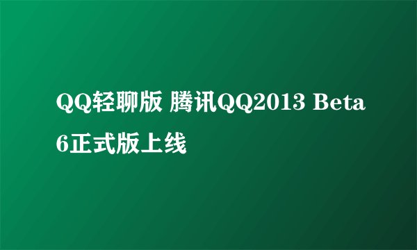 QQ轻聊版 腾讯QQ2013 Beta6正式版上线