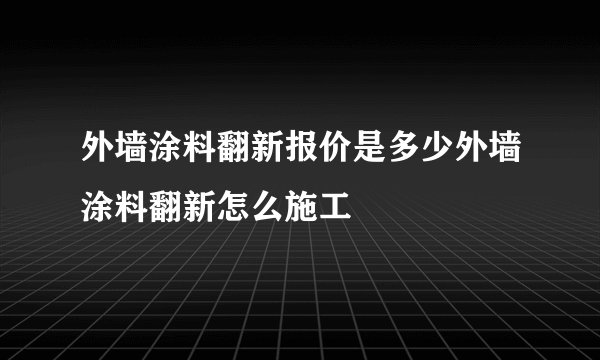 外墙涂料翻新报价是多少外墙涂料翻新怎么施工