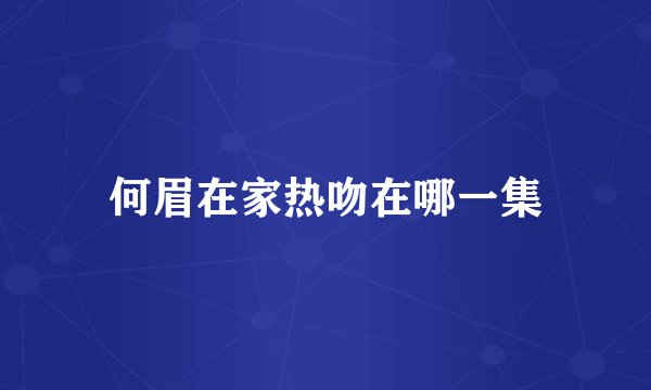 何眉在家热吻在哪一集