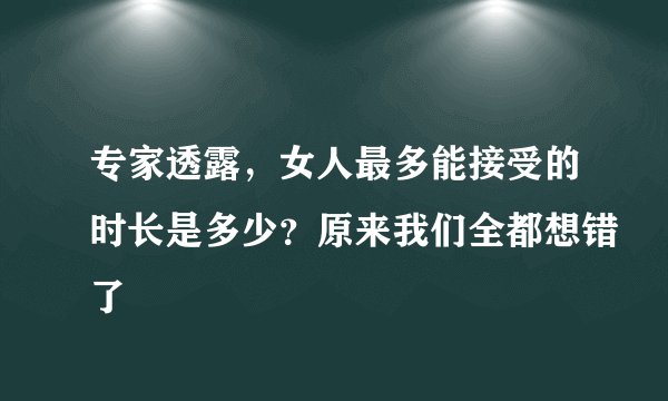 专家透露，女人最多能接受的时长是多少？原来我们全都想错了