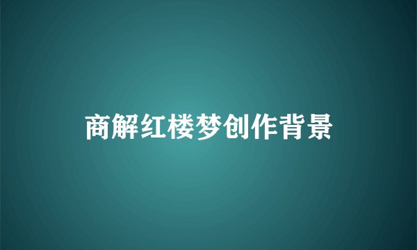 商解红楼梦创作背景