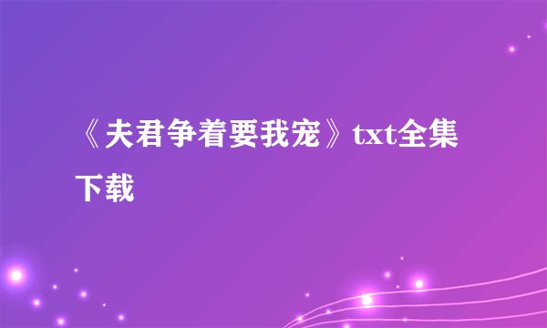 《夫君争着要我宠》txt全集下载